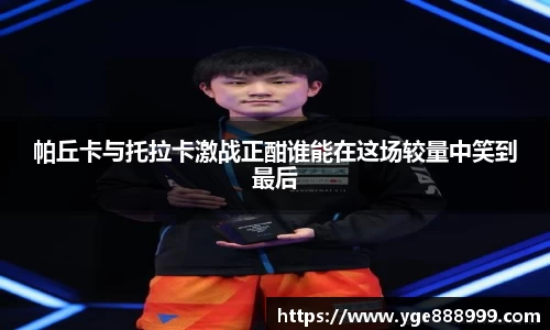 帕丘卡与托拉卡激战正酣谁能在这场较量中笑到最后