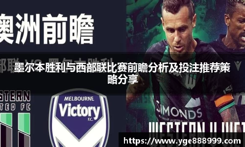 墨尔本胜利与西部联比赛前瞻分析及投注推荐策略分享