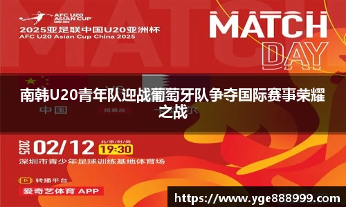 南韩U20青年队迎战葡萄牙队争夺国际赛事荣耀之战