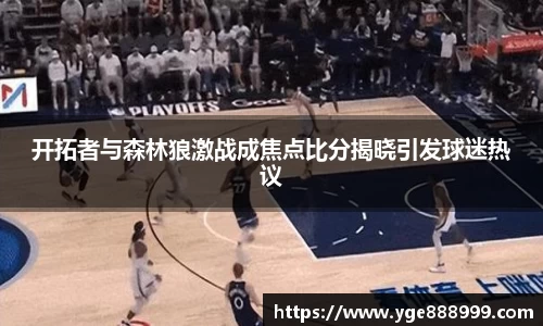 开拓者与森林狼激战成焦点比分揭晓引发球迷热议