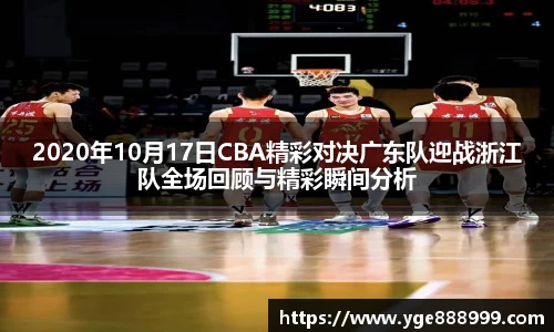 2020年10月17日CBA精彩对决广东队迎战浙江队全场回顾与精彩瞬间分析